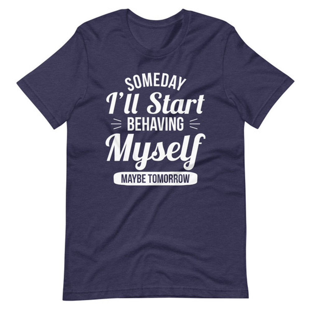 Someday I'll Start Behaving Myself Maybe Tomorrow (3).jpg