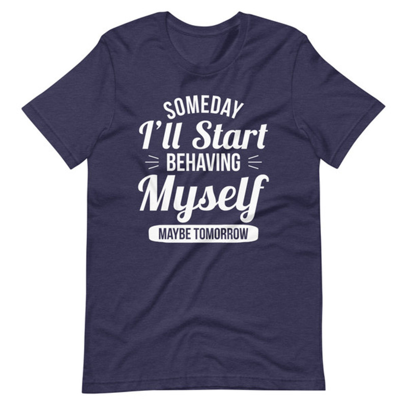 Someday I'll Start Behaving Myself Maybe Tomorrow (3).jpg