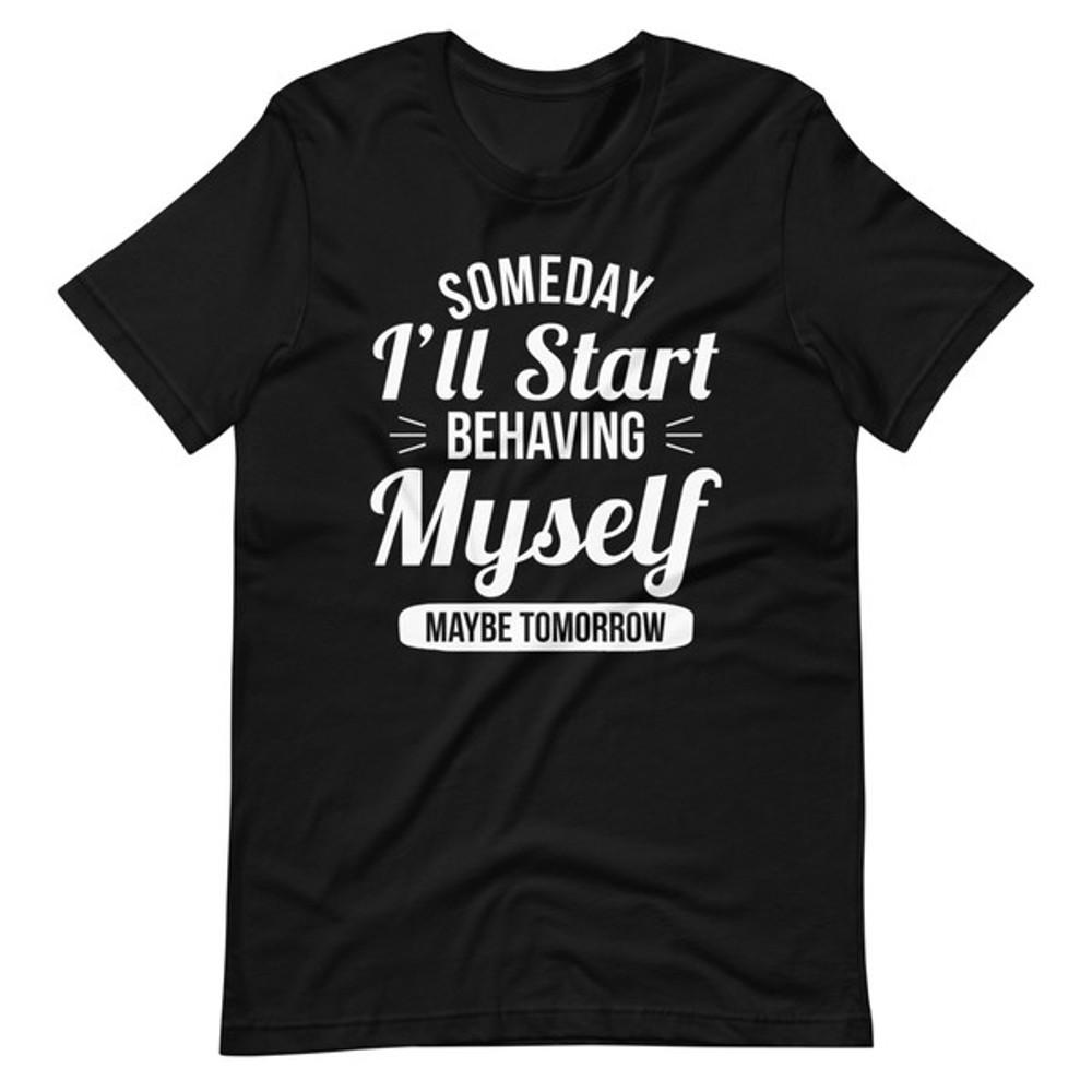 Someday I'll Start Behaving Myself Maybe Tomorrow (4).jpg