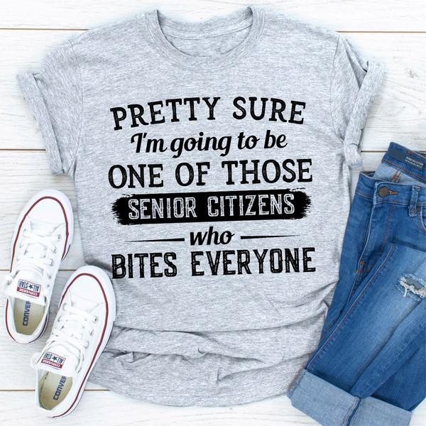 Pretty Sure I'm Going To Be One Of Those Senior Citizens Who Bites Everyone (1).jpg
