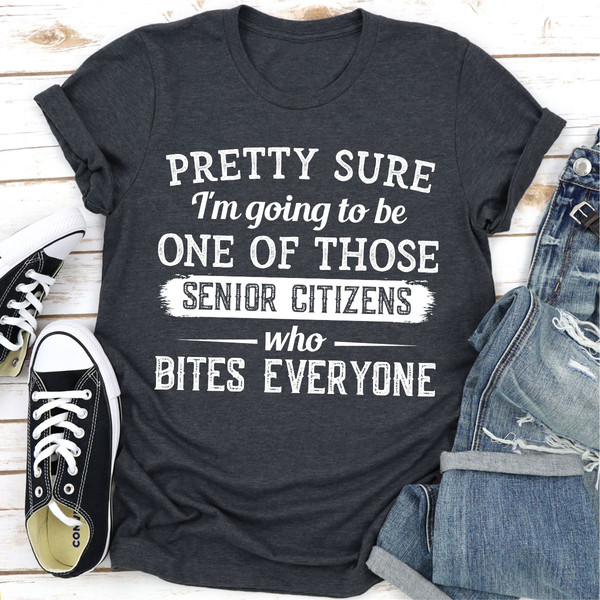 Pretty Sure I'm Going To Be One Of Those Senior Citizens Who Bites Everyone (3).jpg