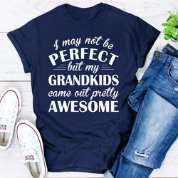 I May Not Be Perfect But My Grandkids Came Out Pretty Awesome 