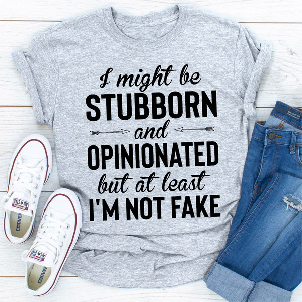 I Might Be Stubborn And Opinionated But At Least I'm Not Fake  (2).jpg