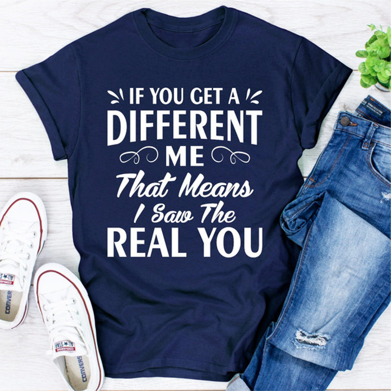 If You Get A Different Me That Means I Saw The Real You (1).jpg