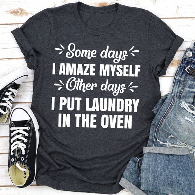 Some Days I Amaze Myself Other Days I Put Laundry In The Oven ..jpg
