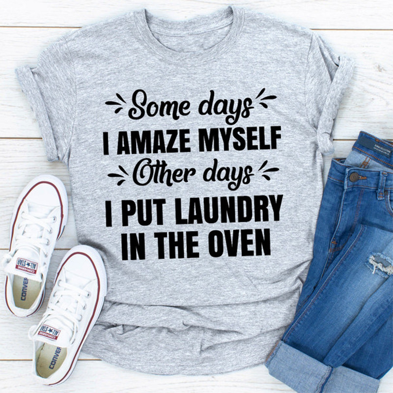 Some Days I Amaze Myself Other Days I Put Laundry In The Oven.jpg