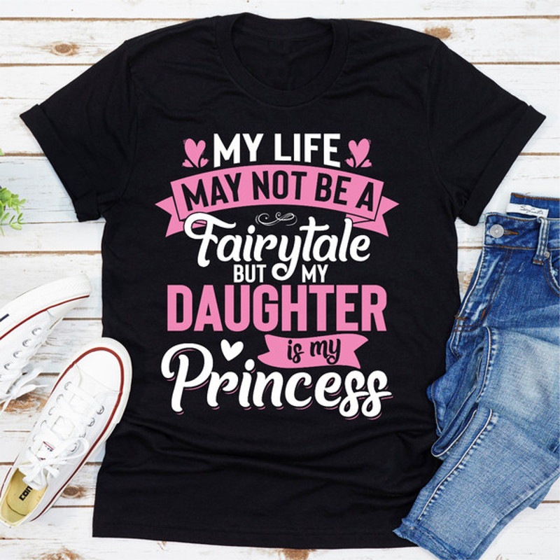My Life May Not Be a Fairytale But My Daughter Is My Princess 1.jpg