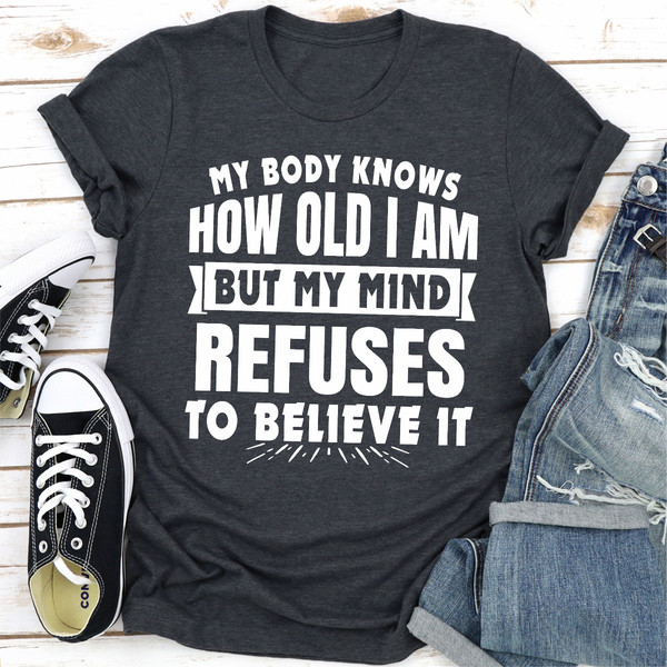My Body Knows How Old I Am But My Mind Refuses to Believe It ..jpg