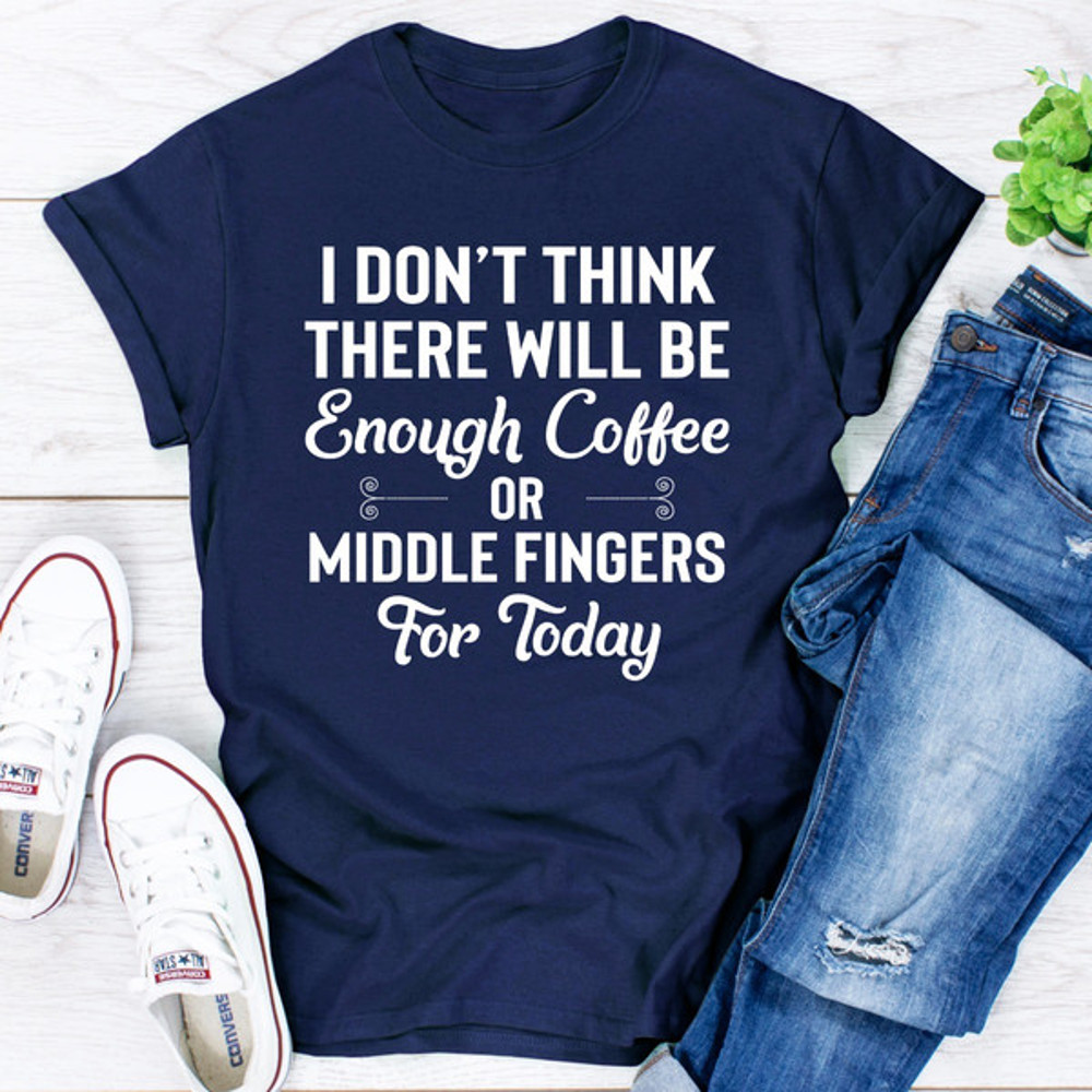 I Don't Think There Will Be Enough Coffee Or Middle Fingers For Today (1).jpg
