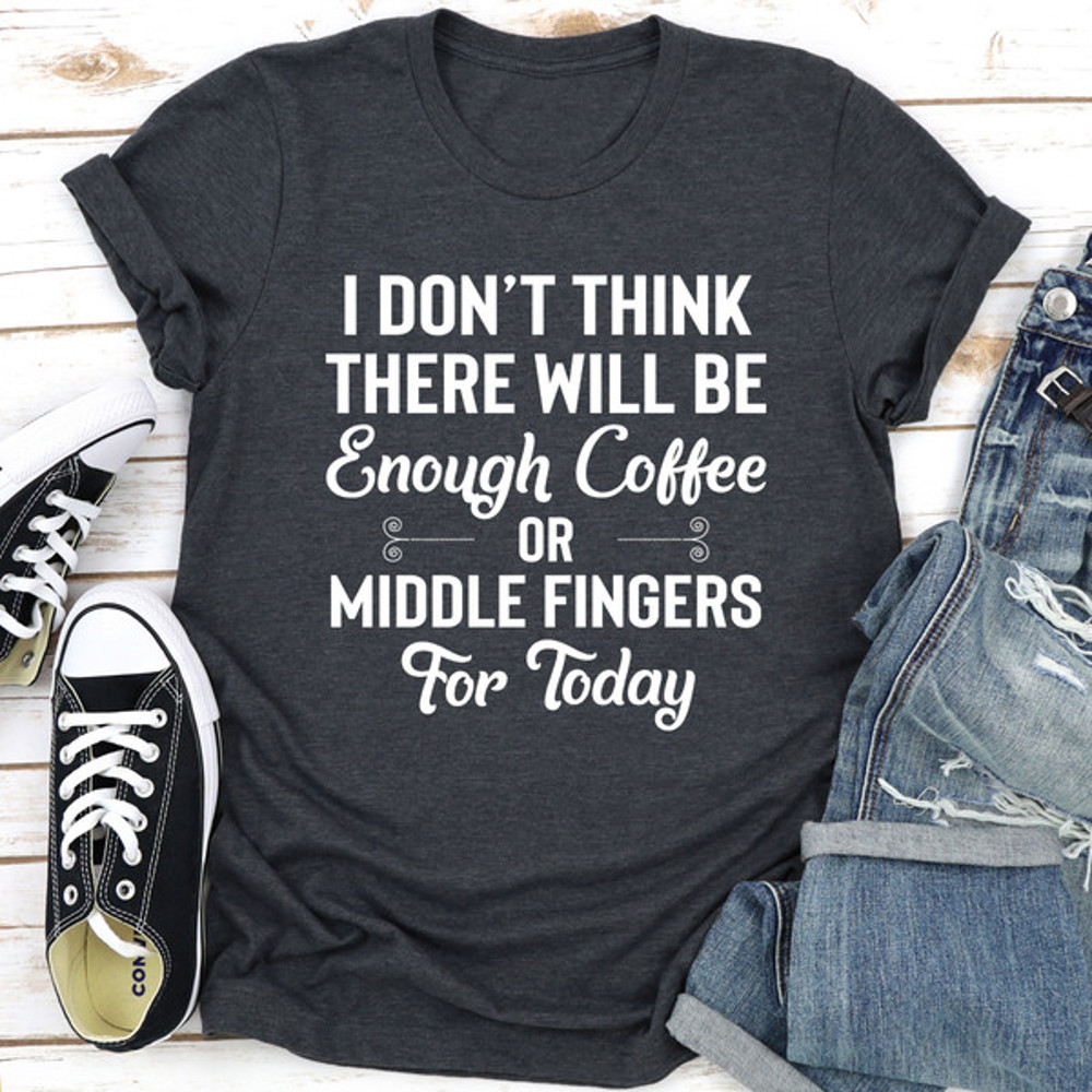 I Don't Think There Will Be Enough Coffee Or Middle Fingers For Today (4).jpg