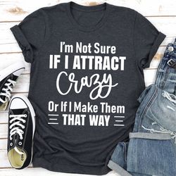I'm Not Sure If I Attract Crazy Or If I Make Them That Way