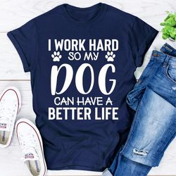 I Work Hard so My Dog Can Have a Better Life