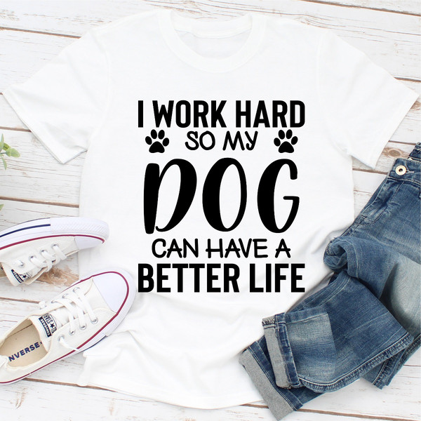 I Work Hard so My Dog Can Have a Better Life (3).jpg