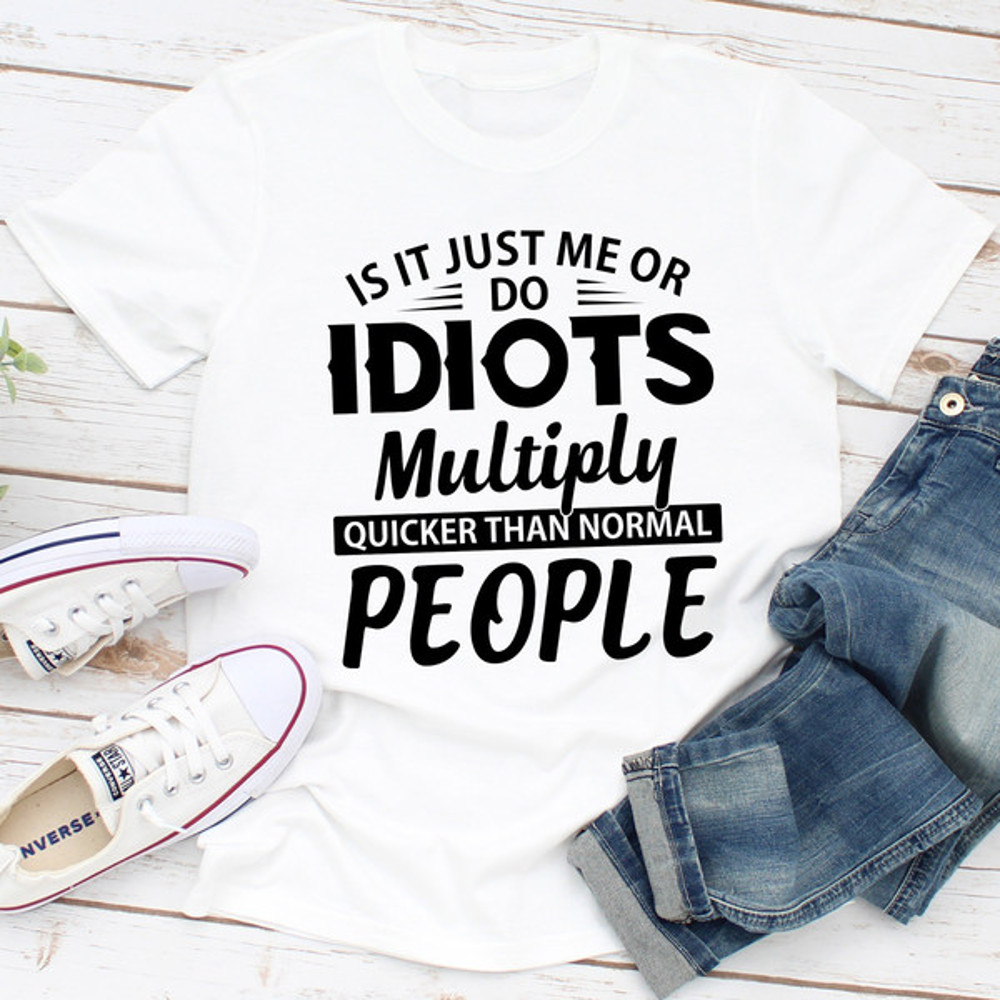 Is It Just Me Or Idiots Multiply Quicker Than Normal People...jpg