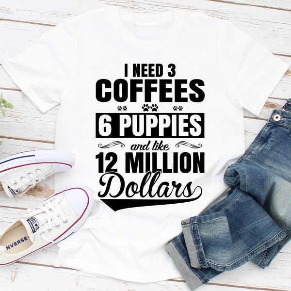 I Need 3 Coffees 6 Puppies And Like 12 Million Dollars 1.jpg