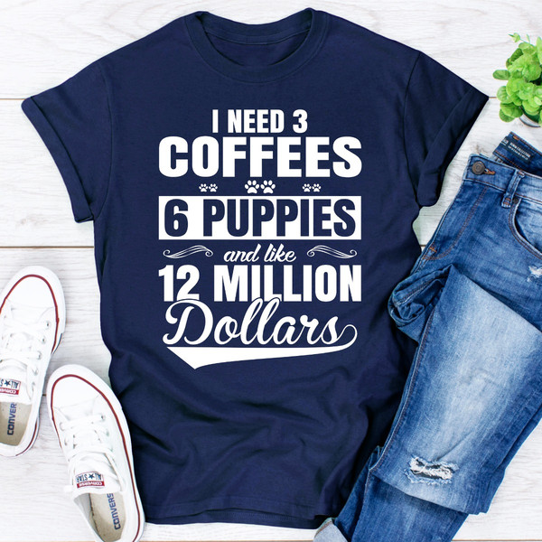 I Need 3 Coffees 6 Puppies And Like 12 Million Dollars..jpg