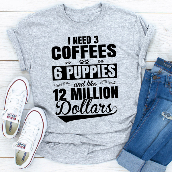 I Need 3 Coffees 6 Puppies And Like 12 Million Dollars.jpg