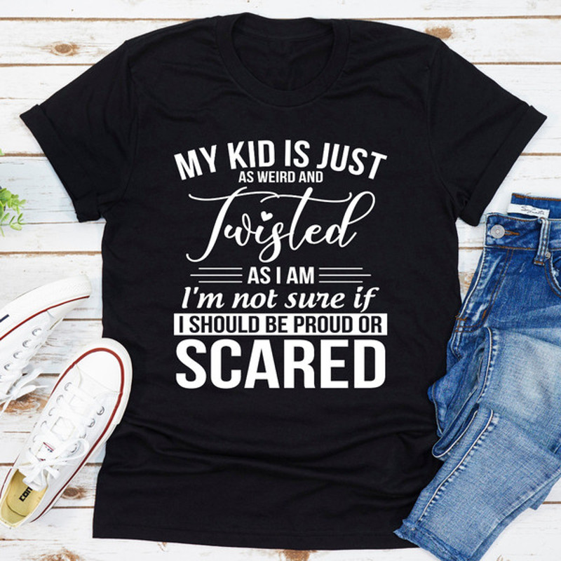 My Kid Is Just As Weird And Twisted As I Am (1).jpg