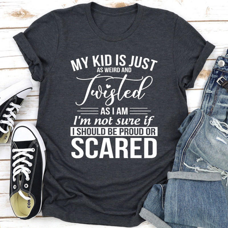 My Kid Is Just As Weird And Twisted As I Am (2).jpg