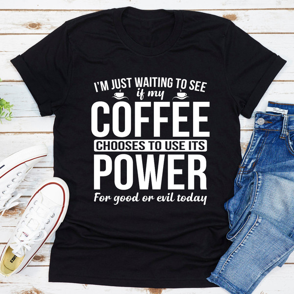 I'm Just Waiting To See If My Coffee Chooses To Use Its Power For Good Or Evil Today .0.jpg