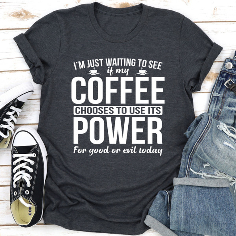 I'm Just Waiting To See If My Coffee Chooses To Use Its Power For Good Or Evil Today..jpg