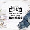 I Know I'm A Handful But That's Why You Have Two Hands 0.jpg
