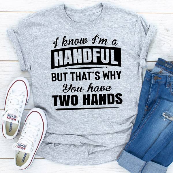 I Know I'm A Handful But That's Why You Have Two Hands..jpg