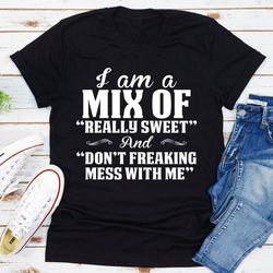 I Am A Mix Of Really Sweet And Don't Freaking Mess With Me