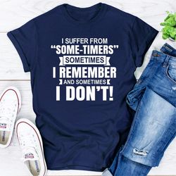 i suffer from "some-timers" sometimes i remember and sometimes i don't