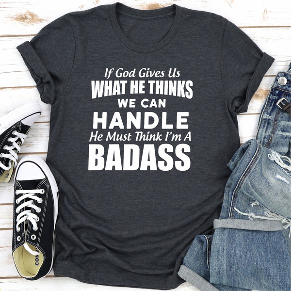 If God Give Us What He Think We Can Handle He Must Think I'm A Badass ..jpg
