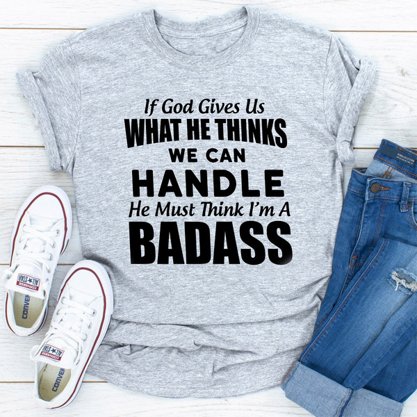 If God Give Us What He Think We Can Handle He Must Think I'm A Badass.0.jpg