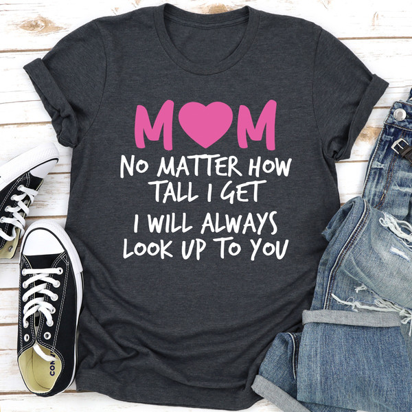 Mom No Matter How Tall I Get I Will Always Look Up To You (3).jpg