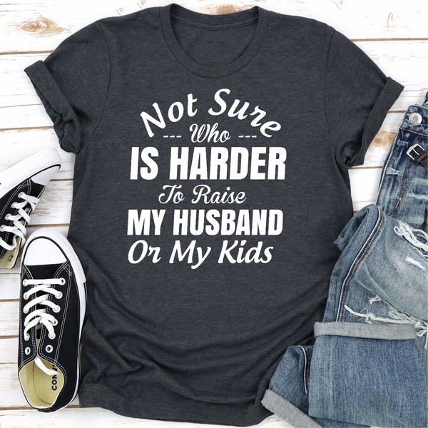 Not Sure Who Is Harder To Raise My Husband Or My Kids...jpg
