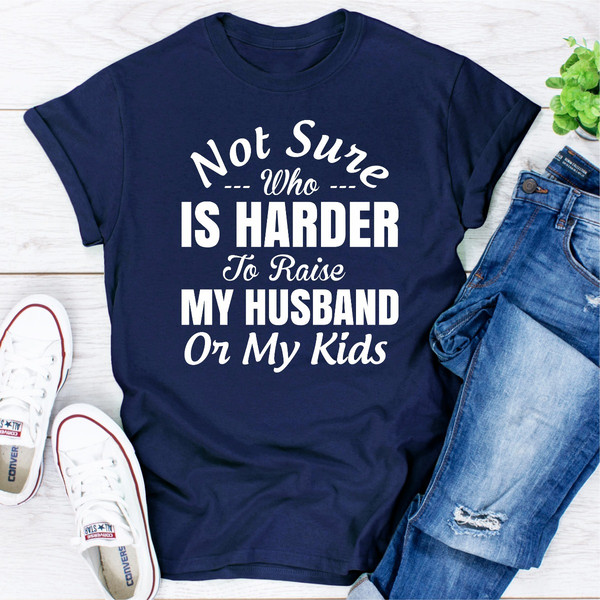 Not Sure Who Is Harder To Raise My Husband Or My Kids..jpg