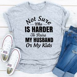 not sure who is harder to raise my husband or my kids