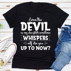 Even The Devil On My Shoulder Sometimes Whispers WTF Are You Up To Now?