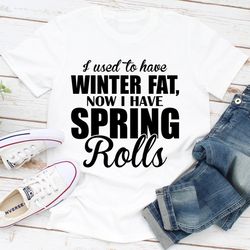 i used to have winter fat now i have spring rolls