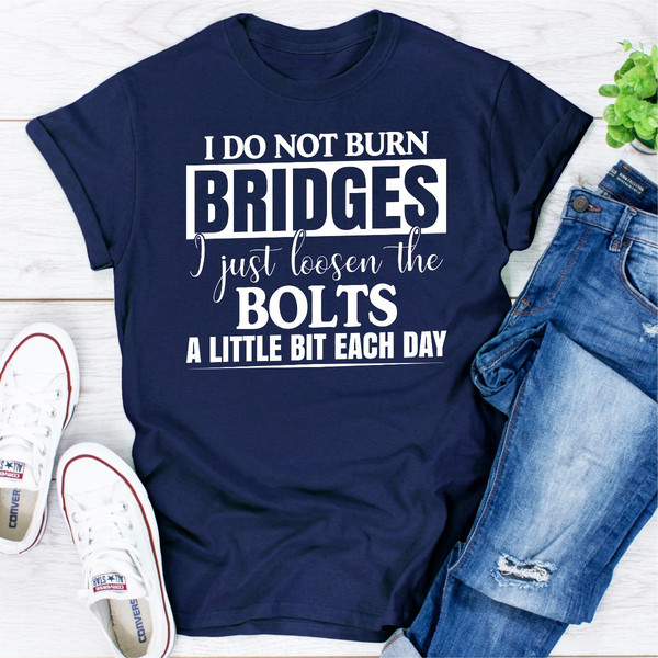 I Do Not Burn Bridges I Just Loosen The Bolts A Little Each Day (5).jpg
