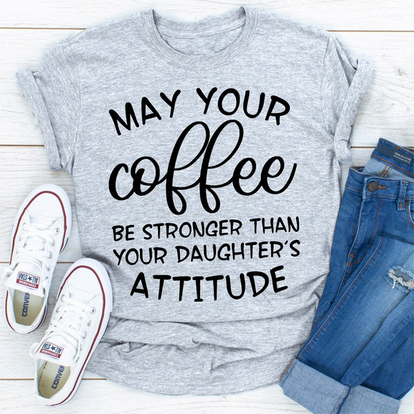 May your Coffee Be Stronger Than your Daughter's Attitude...jpg