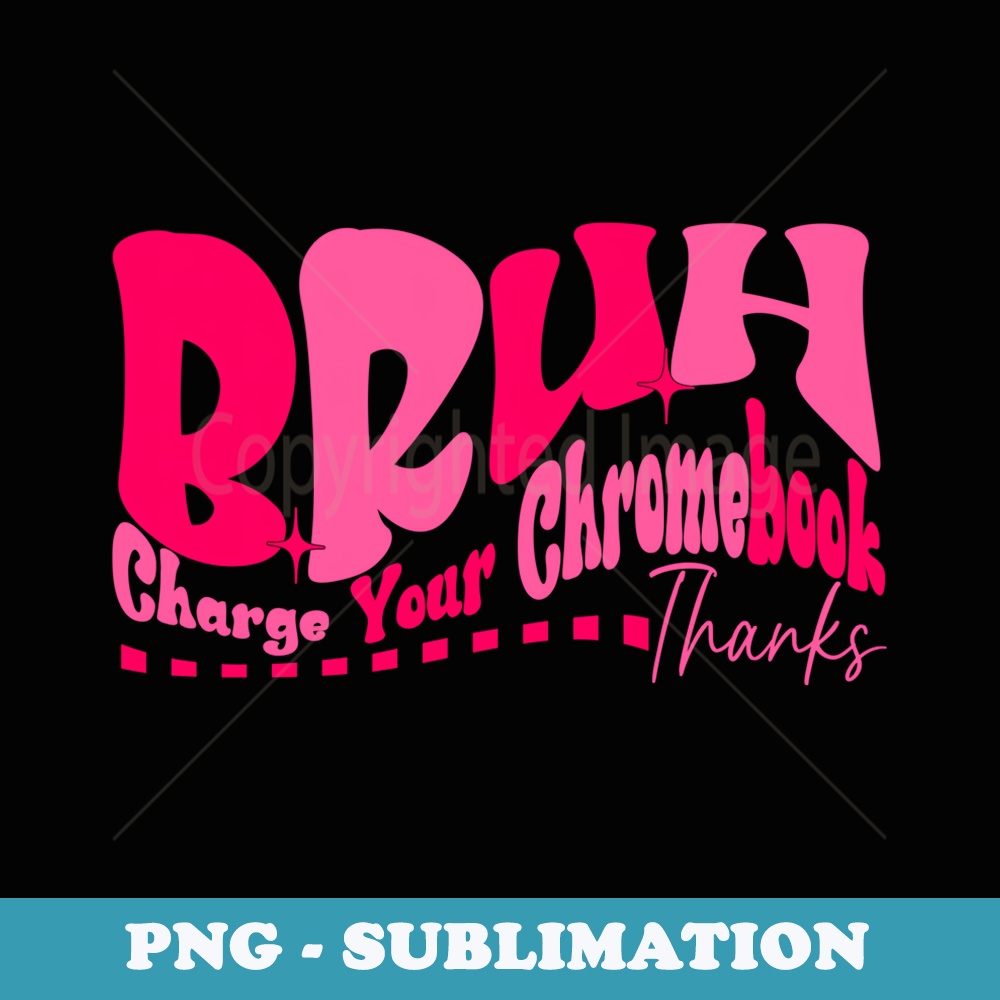 Funny Teachers Bruh Charge Your Chromebook Thanks - Sublimation PNG File