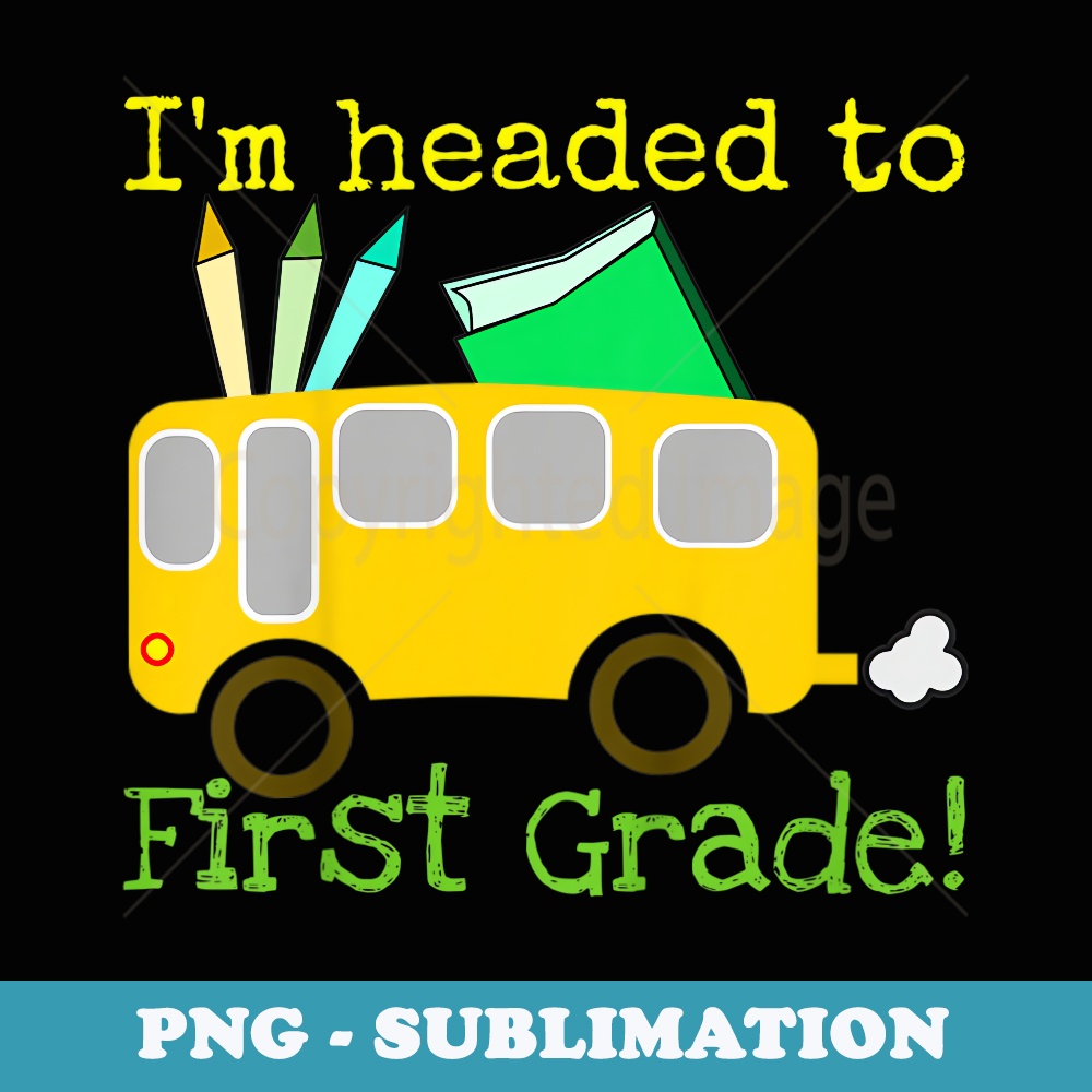 I'm Headed to First Grade School Bus Happy Day - PNG Transparent Sublimation File