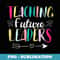 Teaching Future Leaders Inspiration Funny Teachers Cool - Premium Sublimation Digital Download