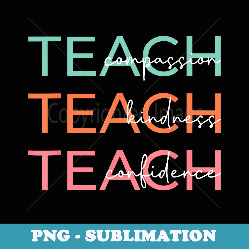 Teach Compassion Kindness Confidence Teacher Back To School - Special Edition Sublimation PNG File