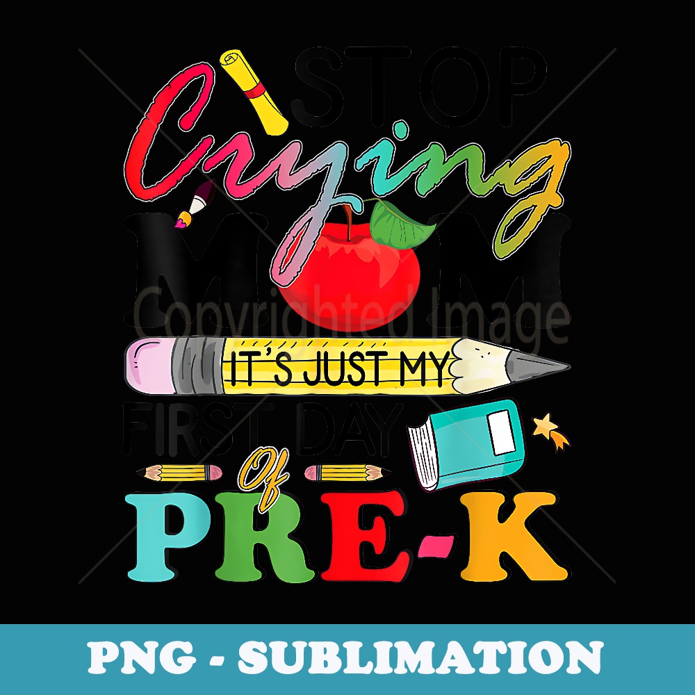 Stop Crying Mom It's My First Day Of Pre-K Back To School - Premium PNG Sublimation File
