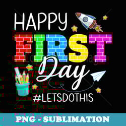 happy first day let's do this welcome back to school student - modern sublimation png file