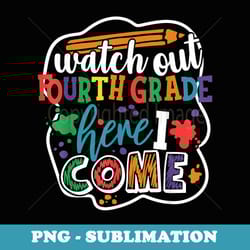 watch out 4th grade here i come back to school boys girls - png transparent sublimation design