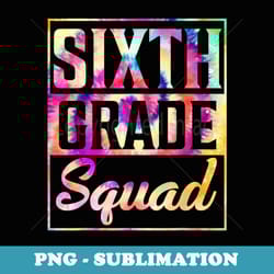 tie dye 6th grade squad teacher first day of back to school - exclusive sublimation digital file