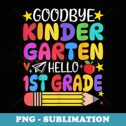 goodbye kindergarten hello first grade graduation first day - modern sublimation png file
