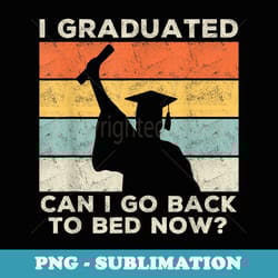 i graduated can i go back to bed now graduation - artistic sublimation digital file