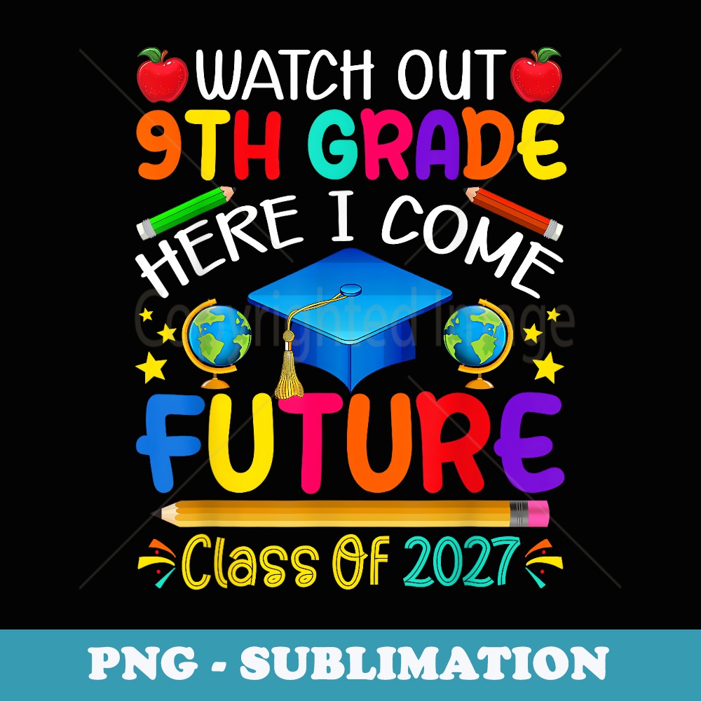 Watch Out 9th Grade Here I Come Future Class of 2027 - Artistic Sublimation Digital File